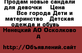 Продам новые сандали для девочки  › Цена ­ 3 500 - Все города Дети и материнство » Детская одежда и обувь   . Ненецкий АО,Осколково д.